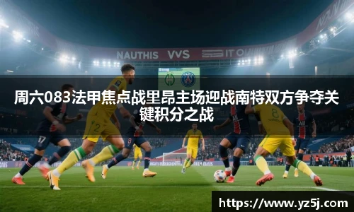 周六083法甲焦点战里昂主场迎战南特双方争夺关键积分之战